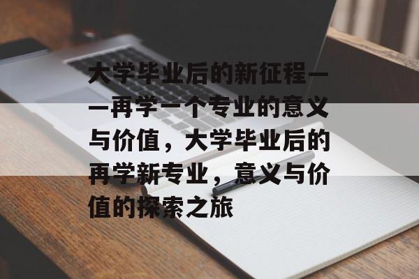 大学毕业后的新征程——再学一个专业的意义与价值，大学毕业后的再学新专业，意义与价值的探索之旅