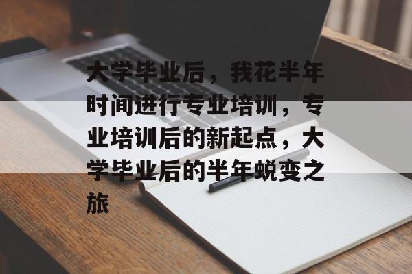 大学毕业后，我花半年时间进行专业培训，专业培训后的新起点，大学毕业后的半年蜕变之旅