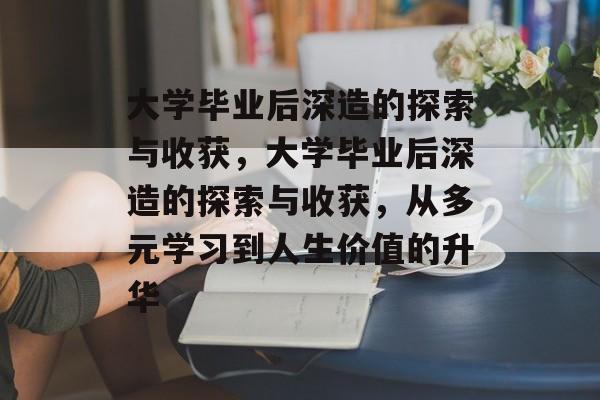 大学毕业后深造的探索与收获，大学毕业后深造的探索与收获，从多元学习到人生价值的升华