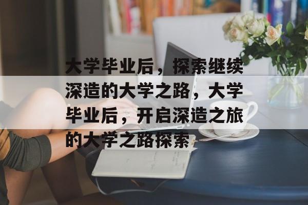 大学毕业后，探索继续深造的大学之路，大学毕业后，开启深造之旅的大学之路探索