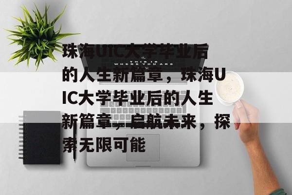 珠海UIC大学毕业后的人生新篇章，珠海UIC大学毕业后的人生新篇章，启航未来，探索无限可能