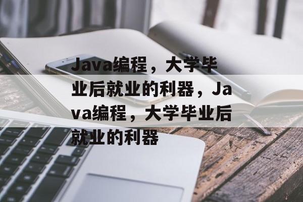 Java编程，大学毕业后就业的利器，Java编程，大学毕业后就业的利器