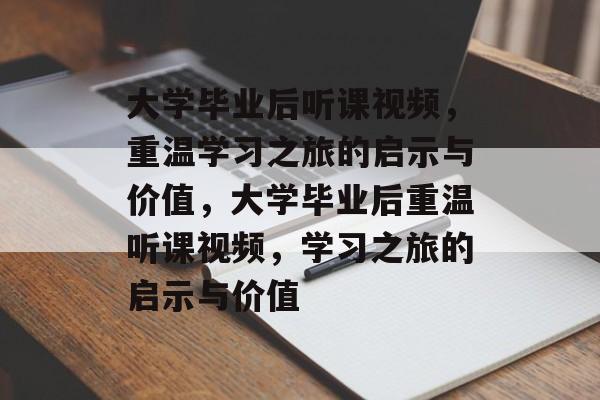 大学毕业后听课视频，重温学习之旅的启示与价值，大学毕业后重温听课视频，学习之旅的启示与价值