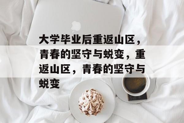 大学毕业后重返山区，青春的坚守与蜕变，重返山区，青春的坚守与蜕变