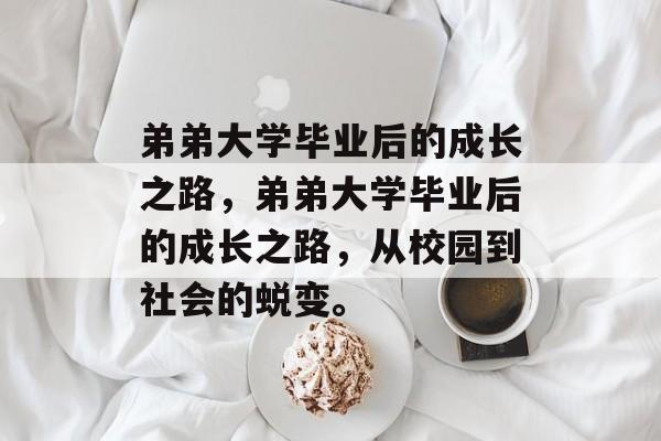 弟弟大学毕业后的成长之路，弟弟大学毕业后的成长之路，从校园到社会的蜕变。