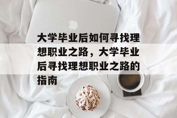 大学毕业后如何寻找理想职业之路，大学毕业后寻找理想职业之路的指南