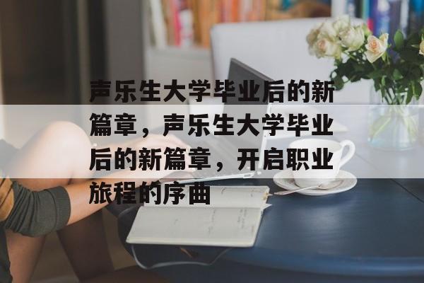 声乐生大学毕业后的新篇章，声乐生大学毕业后的新篇章，开启职业旅程的序曲