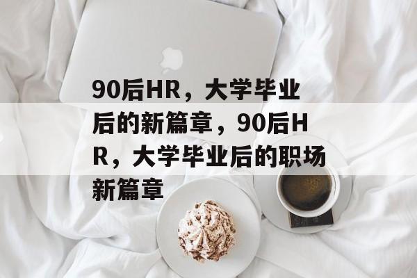90后HR，大学毕业后的新篇章，90后HR，大学毕业后的职场新篇章