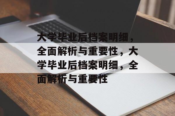 大学毕业后档案明细，全面解析与重要性，大学毕业后档案明细，全面解析与重要性