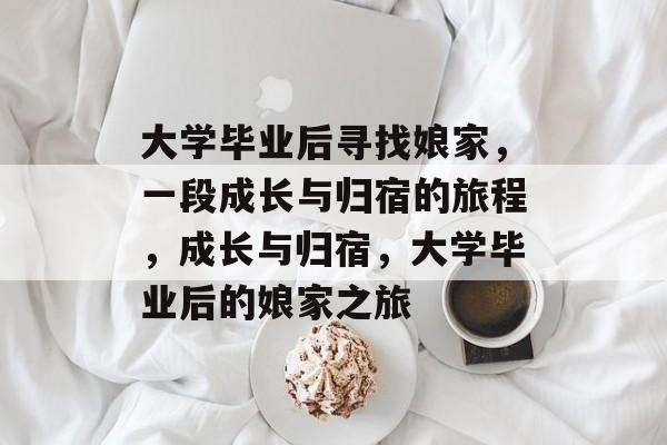 大学毕业后寻找娘家，一段成长与归宿的旅程，成长与归宿，大学毕业后的娘家之旅