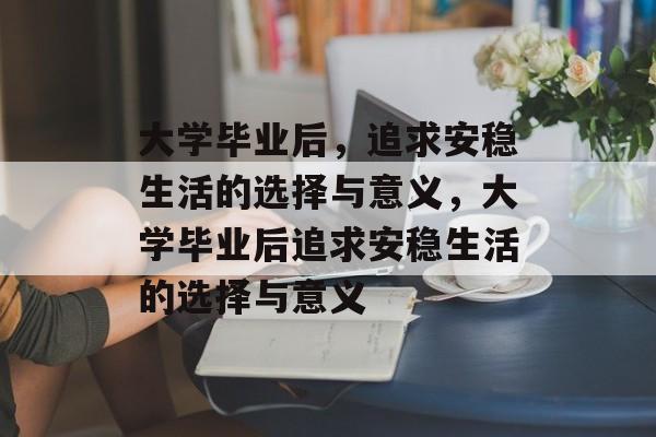 大学毕业后，追求安稳生活的选择与意义，大学毕业后追求安稳生活的选择与意义