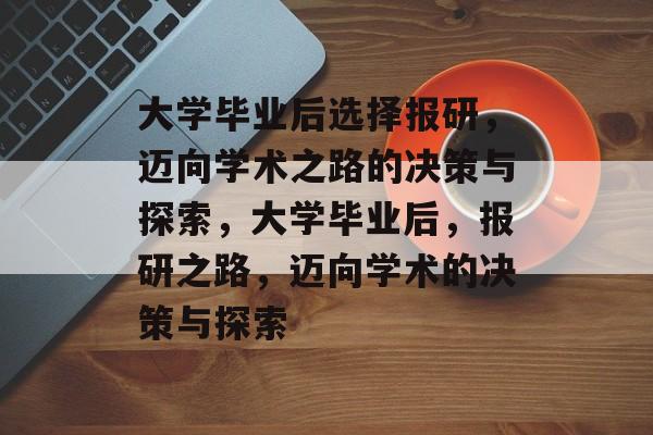 大学毕业后选择报研，迈向学术之路的决策与探索，大学毕业后，报研之路，迈向学术的决策与探索