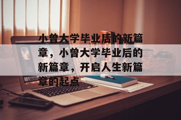 小曾大学毕业后的新篇章，小曾大学毕业后的新篇章，开启人生新篇章的起点