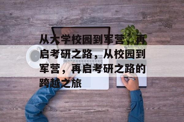 从大学校园到军营，再启考研之路，从校园到军营，再启考研之路的跨越之旅