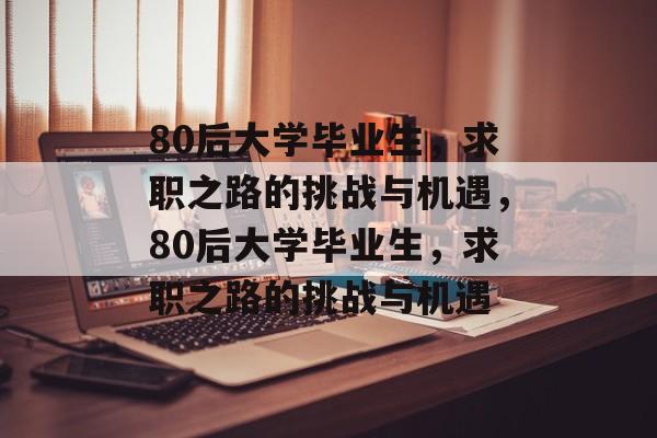 80后大学毕业生，求职之路的挑战与机遇，80后大学毕业生，求职之路的挑战与机遇