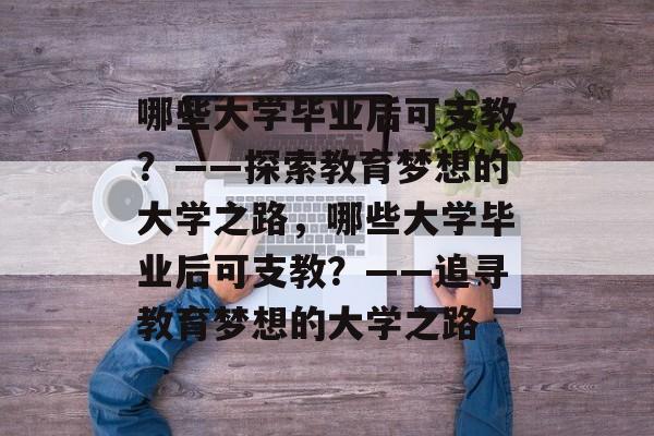 哪些大学毕业后可支教？——探索教育梦想的大学之路，哪些大学毕业后可支教？——追寻教育梦想的大学之路