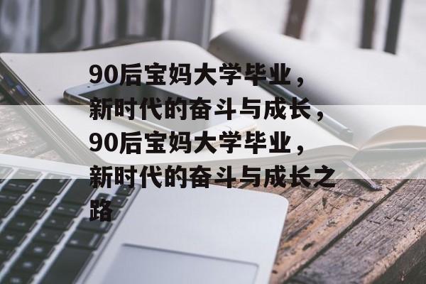 90后宝妈大学毕业，新时代的奋斗与成长，90后宝妈大学毕业，新时代的奋斗与成长之路