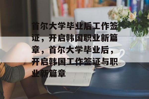 首尔大学毕业后工作签证，开启韩国职业新篇章，首尔大学毕业后，开启韩国工作签证与职业新篇章
