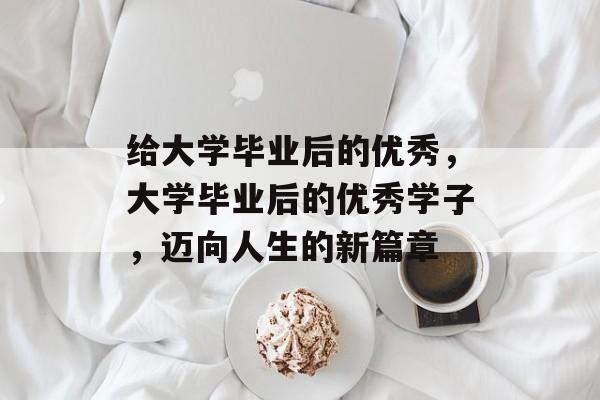 给大学毕业后的优秀，大学毕业后的优秀学子，迈向人生的新篇章