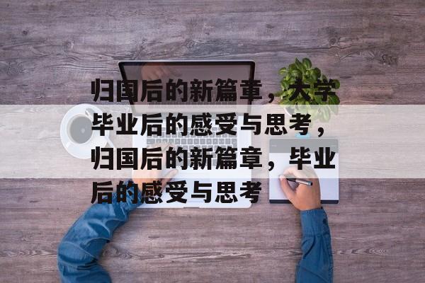 归国后的新篇章，大学毕业后的感受与思考，归国后的新篇章，毕业后的感受与思考