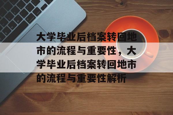 大学毕业后档案转回地市的流程与重要性，大学毕业后档案转回地市的流程与重要性解析