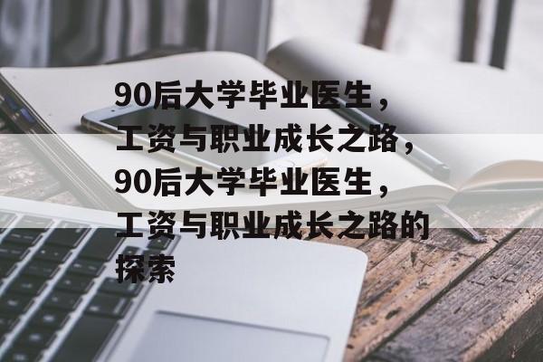 90后大学毕业医生，工资与职业成长之路，90后大学毕业医生，工资与职业成长之路的探索