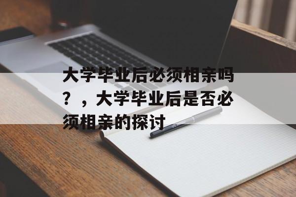 大学毕业后必须相亲吗？，大学毕业后是否必须相亲的探讨
