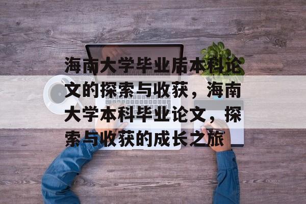 海南大学毕业后本科论文的探索与收获，海南大学本科毕业论文，探索与收获的成长之旅