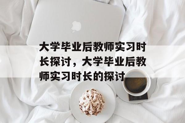 大学毕业后教师实习时长探讨，大学毕业后教师实习时长的探讨