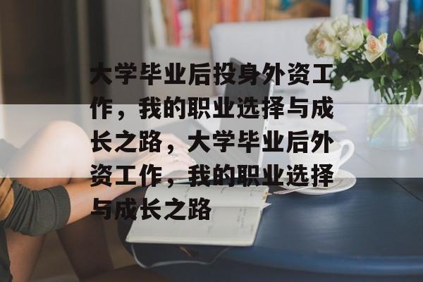 大学毕业后投身外资工作，我的职业选择与成长之路，大学毕业后外资工作，我的职业选择与成长之路