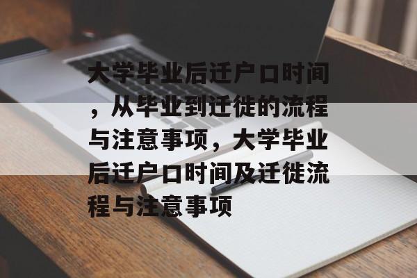 大学毕业后迁户口时间，从毕业到迁徙的流程与注意事项，大学毕业后迁户口时间及迁徙流程与注意事项