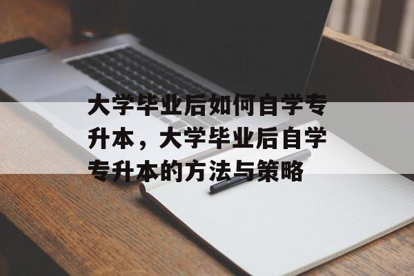 大学毕业后如何自学专升本，大学毕业后自学专升本的方法与策略