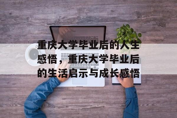 重庆大学毕业后的人生感悟，重庆大学毕业后的生活启示与成长感悟