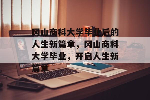 冈山商科大学毕业后的人生新篇章，冈山商科大学毕业，开启人生新篇章