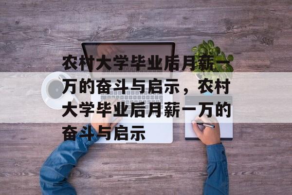 农村大学毕业后月薪一万的奋斗与启示，农村大学毕业后月薪一万的奋斗与启示