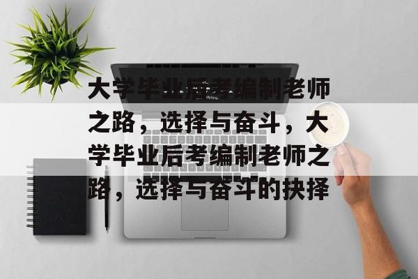 大学毕业后考编制老师之路，选择与奋斗，大学毕业后考编制老师之路，选择与奋斗的抉择