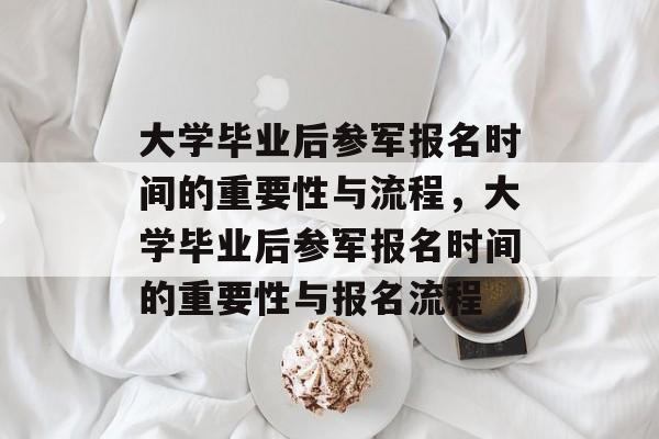 大学毕业后参军报名时间的重要性与流程，大学毕业后参军报名时间的重要性与报名流程