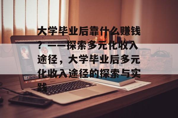 大学毕业后靠什么赚钱？——探索多元化收入途径，大学毕业后多元化收入途径的探索与实践