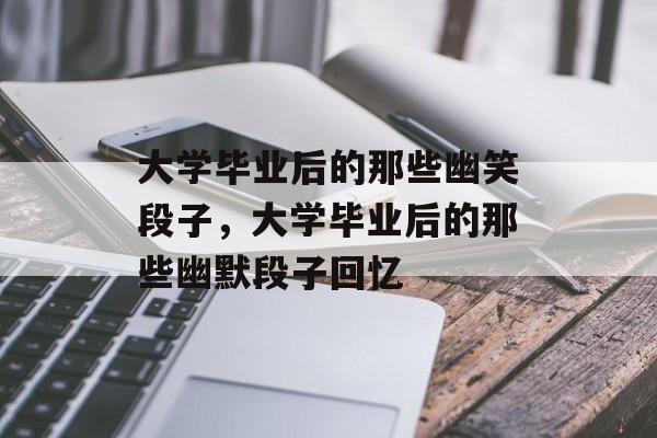 大学毕业后的那些幽笑段子，大学毕业后的那些幽默段子回忆