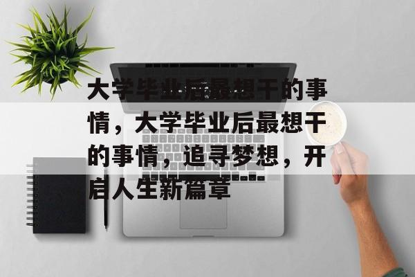 大学毕业后最想干的事情，大学毕业后最想干的事情，追寻梦想，开启人生新篇章