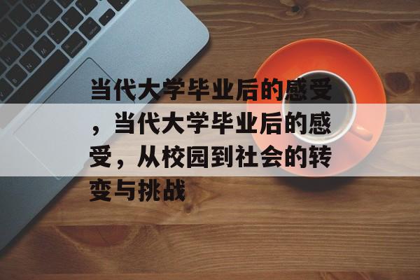 当代大学毕业后的感受，当代大学毕业后的感受，从校园到社会的转变与挑战