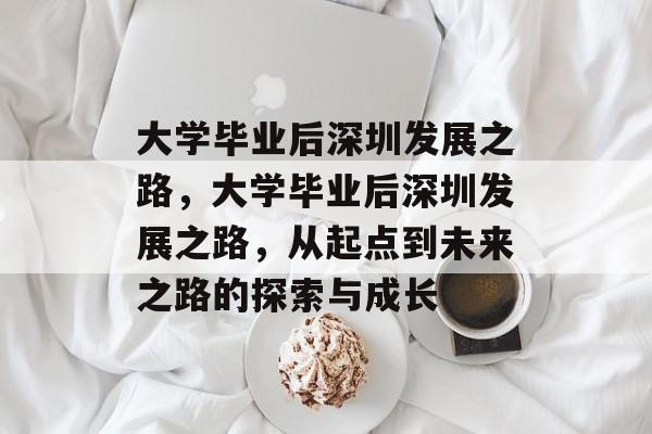 大学毕业后深圳发展之路，大学毕业后深圳发展之路，从起点到未来之路的探索与成长