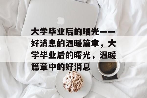 大学毕业后的曙光——好消息的温暖篇章，大学毕业后的曙光，温暖篇章中的好消息