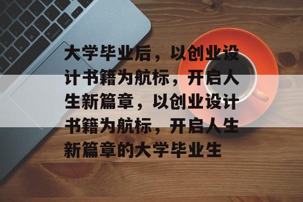 大学毕业后，以创业设计书籍为航标，开启人生新篇章，以创业设计书籍为航标，开启人生新篇章的大学毕业生