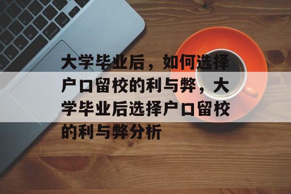 大学毕业后，如何选择户口留校的利与弊，大学毕业后选择户口留校的利与弊分析