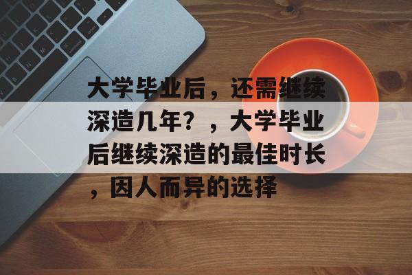 大学毕业后，还需继续深造几年？，大学毕业后继续深造的最佳时长，因人而异的选择