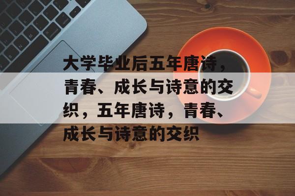 大学毕业后五年唐诗，青春、成长与诗意的交织，五年唐诗，青春、成长与诗意的交织