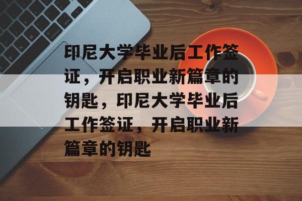 印尼大学毕业后工作签证，开启职业新篇章的钥匙，印尼大学毕业后工作签证，开启职业新篇章的钥匙