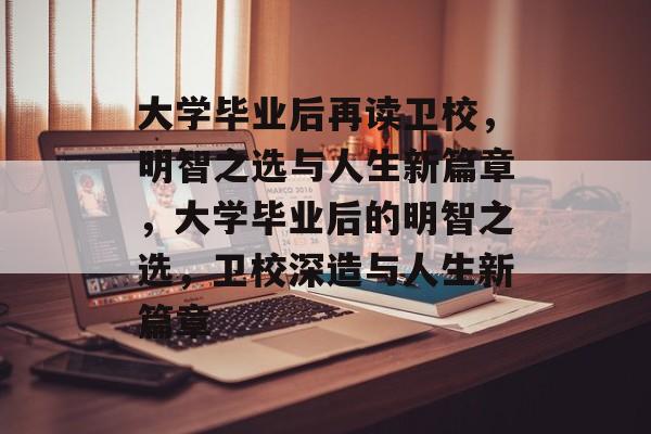 大学毕业后再读卫校，明智之选与人生新篇章，大学毕业后的明智之选，卫校深造与人生新篇章
