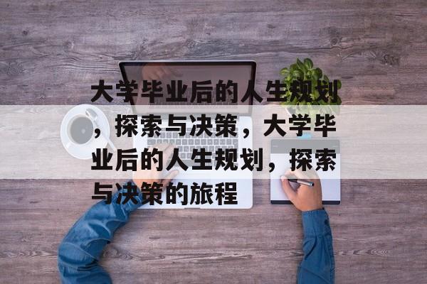 大学毕业后的人生规划，探索与决策，大学毕业后的人生规划，探索与决策的旅程